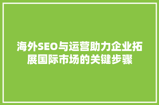 海外SEO与运营助力企业拓展国际市场的关键步骤