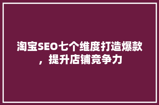 淘宝SEO七个维度打造爆款，提升店铺竞争力  第1张