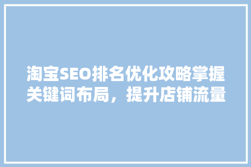 淘宝SEO排名优化攻略掌握关键词布局，提升店铺流量