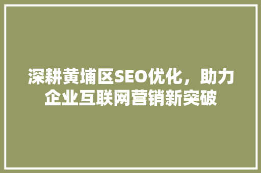 深耕黄埔区SEO优化，助力企业互联网营销新突破