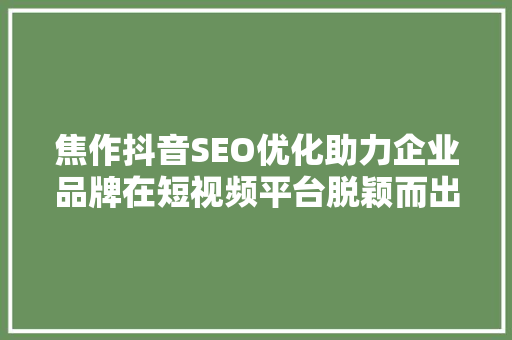 焦作抖音SEO优化助力企业品牌在短视频平台脱颖而出
