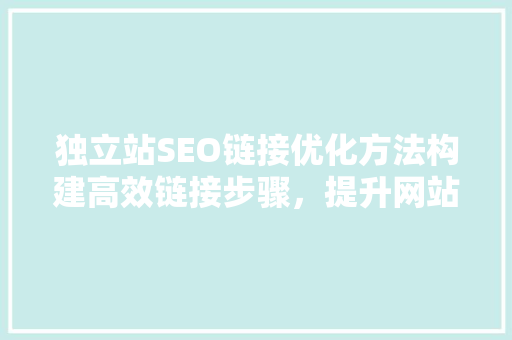 独立站SEO链接优化方法构建高效链接步骤，提升网站排名