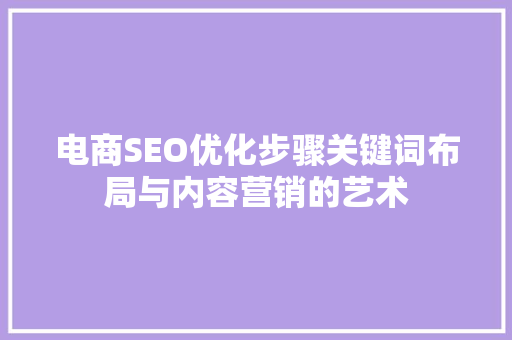 电商SEO优化步骤关键词布局与内容营销的艺术