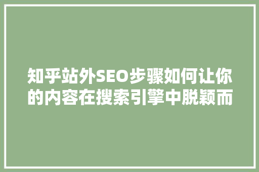 知乎站外SEO步骤如何让你的内容在搜索引擎中脱颖而出  第1张