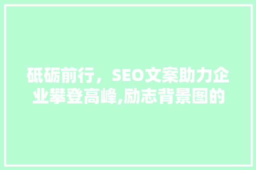砥砺前行，SEO文案助力企业攀登高峰,励志背景图的力量  第1张