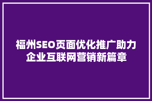 福州SEO页面优化推广助力企业互联网营销新篇章