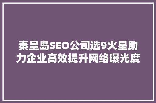 秦皇岛SEO公司选9火星助力企业高效提升网络曝光度