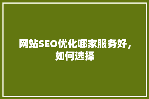 网站SEO优化哪家服务好，如何选择