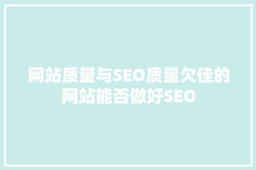 网站质量与SEO质量欠佳的网站能否做好SEO
