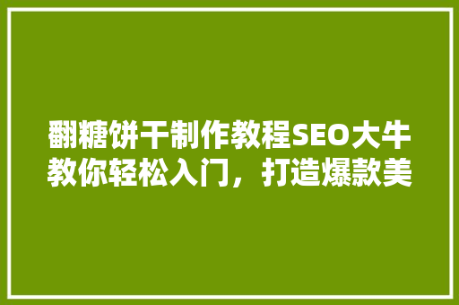 翻糖饼干制作教程SEO大牛教你轻松入门，打造爆款美食