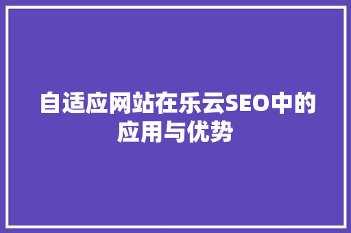 自适应网站在乐云SEO中的应用与优势