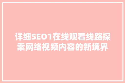 详细SEO1在线观看线路探索网络视频内容的新境界