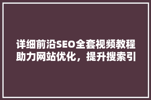 详细前沿SEO全套视频教程助力网站优化，提升搜索引擎排名