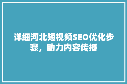 详细河北短视频SEO优化步骤，助力内容传播  第1张