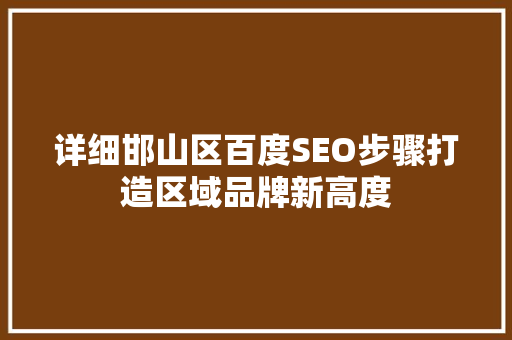 详细邯山区百度SEO步骤打造区域品牌新高度