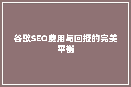 谷歌SEO费用与回报的完美平衡