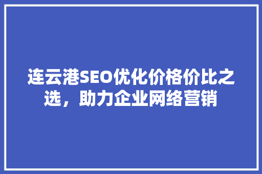 连云港SEO优化价格价比之选，助力企业网络营销