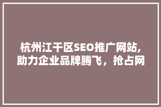 杭州江干区SEO推广网站,助力企业品牌腾飞，抢占网络营销制高点  第1张