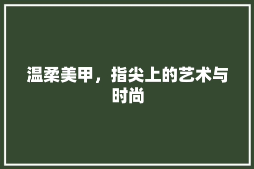 温柔美甲，指尖上的艺术与时尚