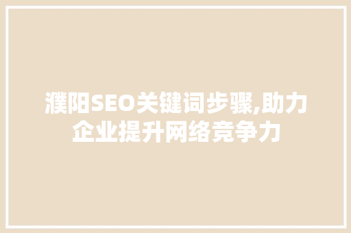 濮阳SEO关键词步骤,助力企业提升网络竞争力
