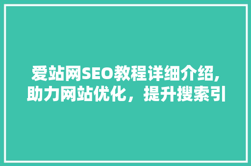 爱站网SEO教程详细介绍,助力网站优化，提升搜索引擎排名