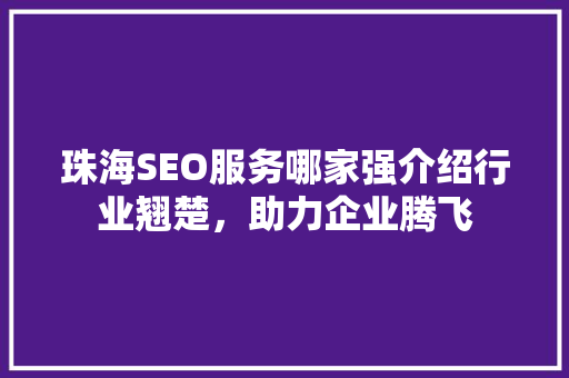 珠海SEO服务哪家强介绍行业翘楚，助力企业腾飞