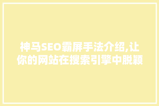 神马SEO霸屏手法介绍,让你的网站在搜索引擎中脱颖而出