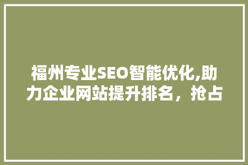 福州专业SEO智能优化,助力企业网站提升排名，抢占市场先机