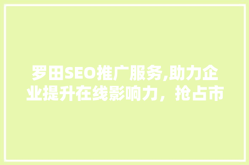 罗田SEO推广服务,助力企业提升在线影响力，抢占市场先机