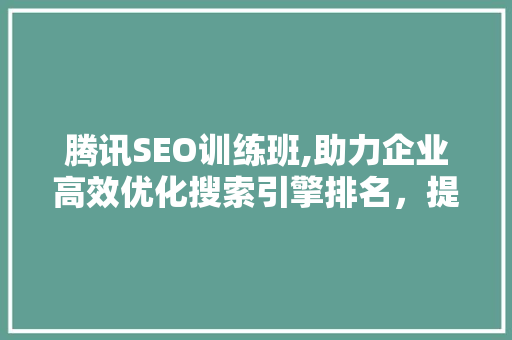 腾讯SEO训练班,助力企业高效优化搜索引擎排名，提升品牌影响力