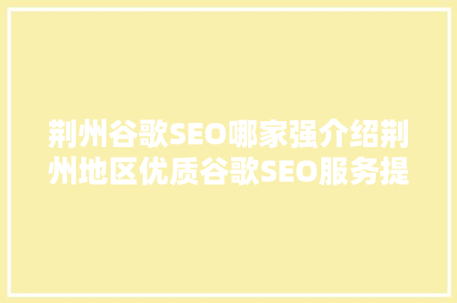 荆州谷歌SEO哪家强介绍荆州地区优质谷歌SEO服务提供商