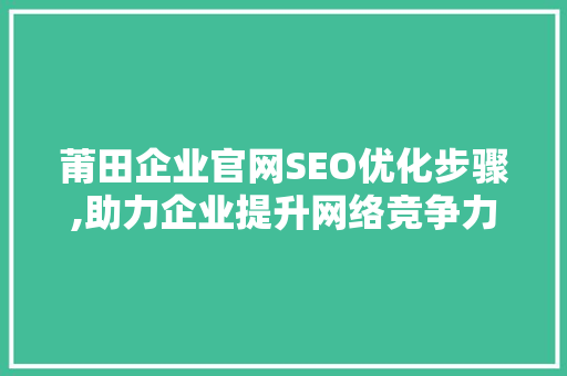 莆田企业官网SEO优化步骤,助力企业提升网络竞争力
