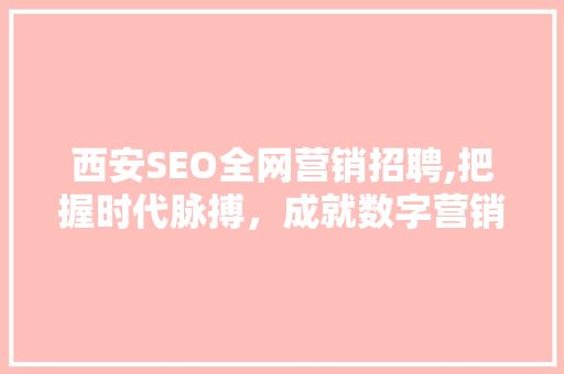 西安SEO全网营销招聘,把握时代脉搏，成就数字营销新篇章  第1张