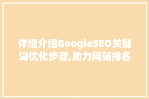 详细介绍GoogleSEO关键词优化步骤,助力网站排名提升