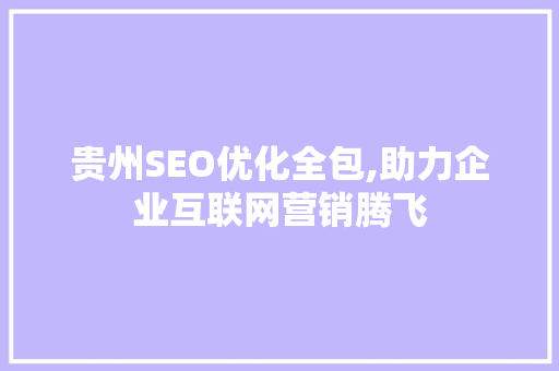 贵州SEO优化全包,助力企业互联网营销腾飞