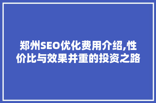 郑州SEO优化费用介绍,性价比与效果并重的投资之路