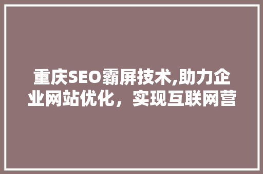 重庆SEO霸屏技术,助力企业网站优化，实现互联网营销新高度