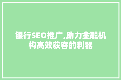 银行SEO推广,助力金融机构高效获客的利器