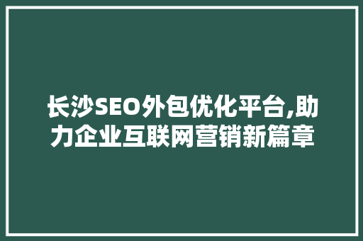 长沙SEO外包优化平台,助力企业互联网营销新篇章