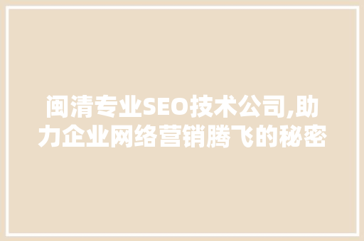 闽清专业SEO技术公司,助力企业网络营销腾飞的秘密武器