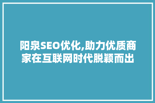 阳泉SEO优化,助力优质商家在互联网时代脱颖而出  第1张