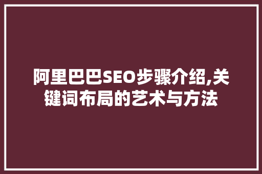 阿里巴巴SEO步骤介绍,关键词布局的艺术与方法  第1张
