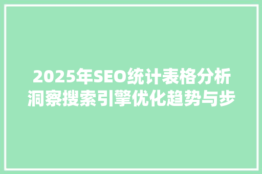 2025年SEO统计表格分析洞察搜索引擎优化趋势与步骤