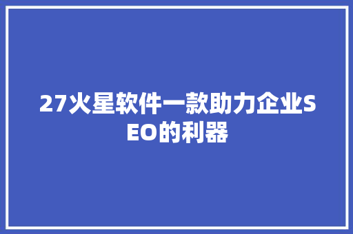27火星软件一款助力企业SEO的利器