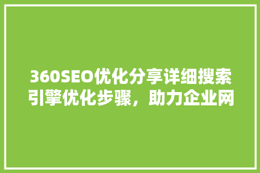 360SEO优化分享详细搜索引擎优化步骤，助力企业网站脱颖而出