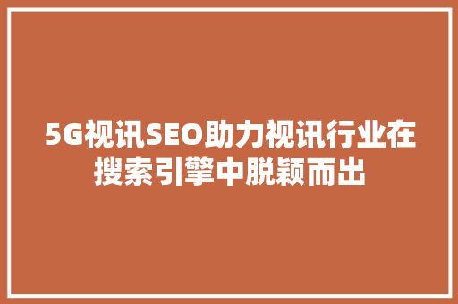 5G视讯SEO助力视讯行业在搜索引擎中脱颖而出