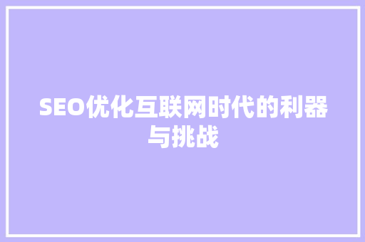 SEO优化互联网时代的利器与挑战