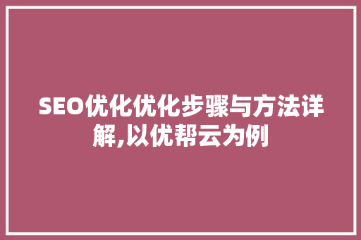 SEO优化优化步骤与方法详解,以优帮云为例