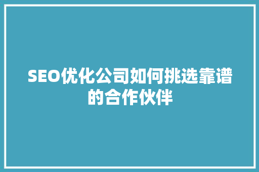 SEO优化公司如何挑选靠谱的合作伙伴