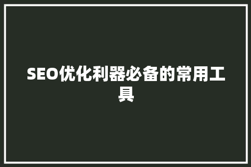 SEO优化利器必备的常用工具